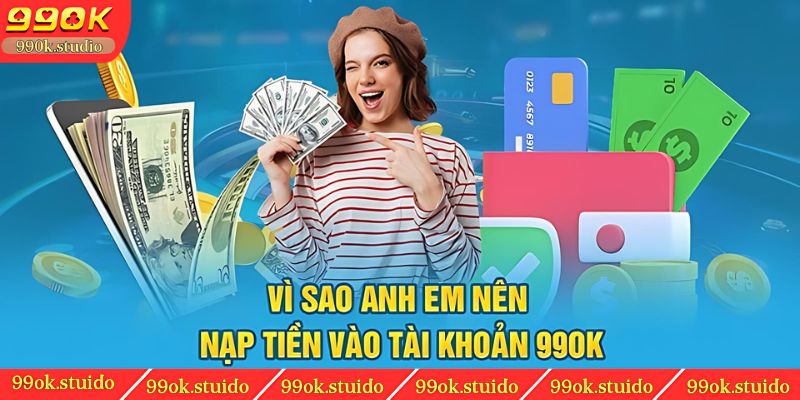 Vì sao anh em nên nạp tiền vào tài khoản 99OK?